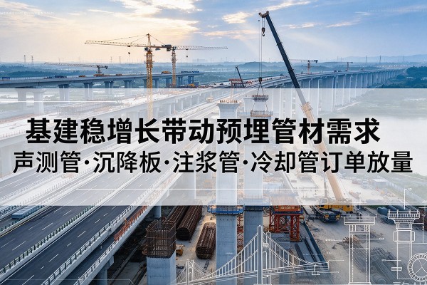 广南基建稳增长带动预埋监测管材需求，声测管、沉降板、注浆管订单持续放量